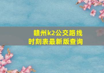 赣州k2公交路线时刻表最新版查询