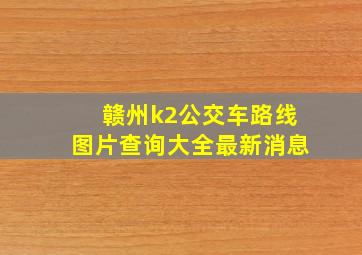 赣州k2公交车路线图片查询大全最新消息