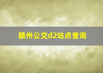 赣州公交d2站点查询