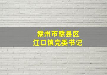 赣州市赣县区江口镇党委书记