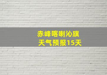 赤峰喀喇沁旗天气预报15天