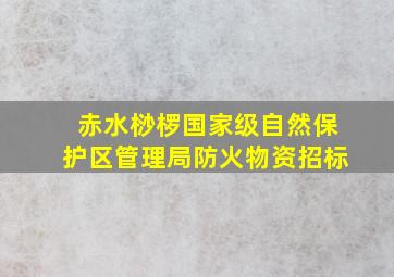 赤水桫椤国家级自然保护区管理局防火物资招标