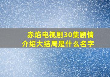 赤焰电视剧30集剧情介绍大结局是什么名字