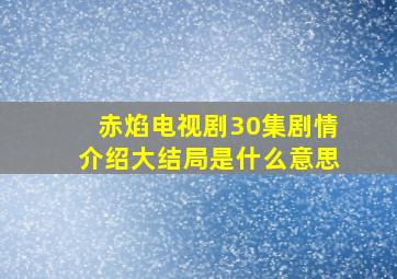 赤焰电视剧30集剧情介绍大结局是什么意思