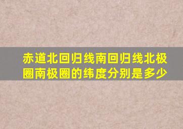 赤道北回归线南回归线北极圈南极圈的纬度分别是多少