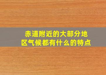 赤道附近的大部分地区气候都有什么的特点