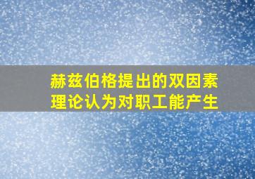 赫兹伯格提出的双因素理论认为对职工能产生