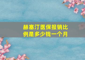 赫塞汀医保报销比例是多少钱一个月