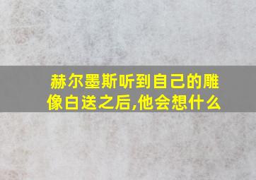 赫尔墨斯听到自己的雕像白送之后,他会想什么