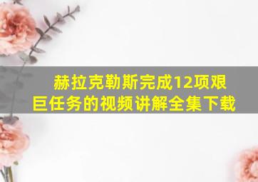 赫拉克勒斯完成12项艰巨任务的视频讲解全集下载