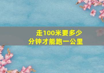 走100米要多少分钟才能跑一公里