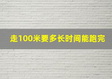 走100米要多长时间能跑完