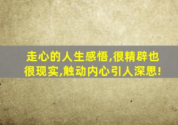 走心的人生感悟,很精辟也很现实,触动内心引人深思!