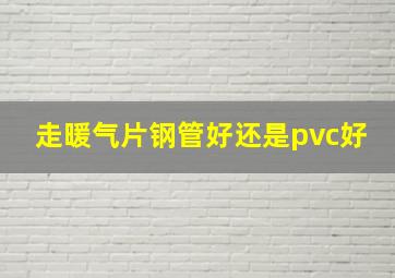 走暖气片钢管好还是pvc好