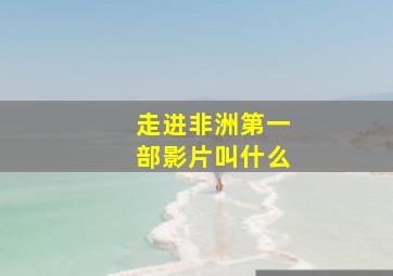 走进非洲第一部影片叫什么