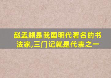 赵孟頫是我国明代著名的书法家,三门记就是代表之一