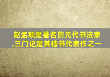 赵孟頫是著名的元代书法家,三门记是其楷书代表作之一