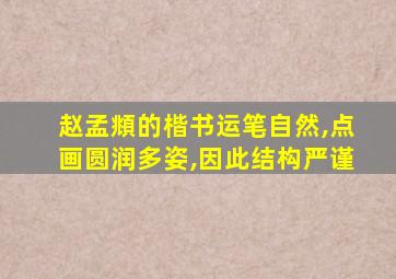 赵孟頫的楷书运笔自然,点画圆润多姿,因此结构严谨