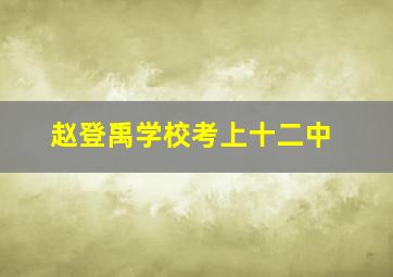 赵登禹学校考上十二中