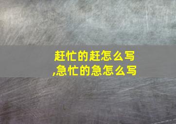 赶忙的赶怎么写,急忙的急怎么写