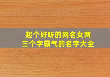 起个好听的网名女两三个字霸气的名字大全