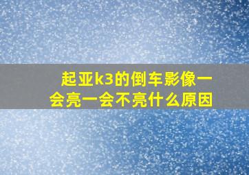 起亚k3的倒车影像一会亮一会不亮什么原因