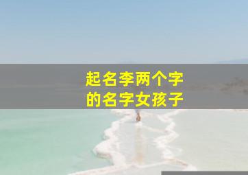 起名李两个字的名字女孩子