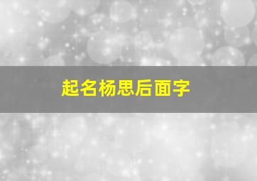 起名杨思后面字