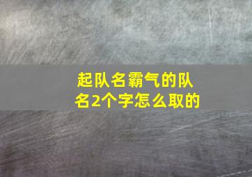 起队名霸气的队名2个字怎么取的