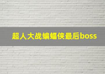 超人大战蝙蝠侠最后boss