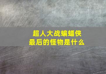 超人大战蝙蝠侠最后的怪物是什么