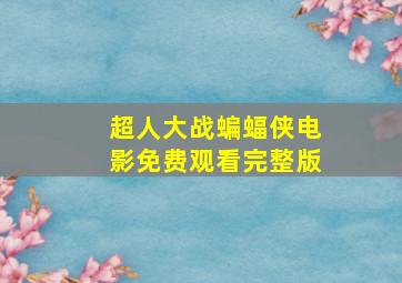 超人大战蝙蝠侠电影免费观看完整版