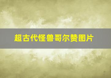 超古代怪兽哥尔赞图片