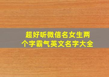 超好听微信名女生两个字霸气英文名字大全