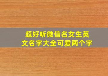 超好听微信名女生英文名字大全可爱两个字