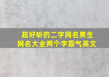 超好听的二字网名男生网名大全两个字霸气英文