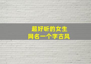 超好听的女生网名一个字古风