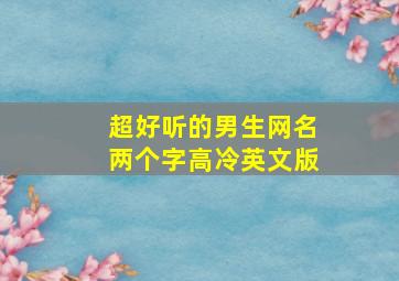 超好听的男生网名两个字高冷英文版