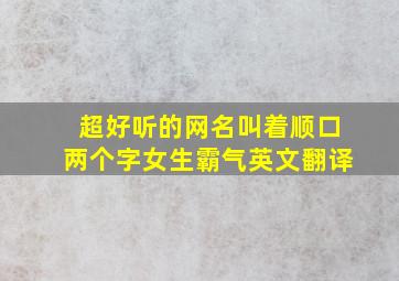 超好听的网名叫着顺口两个字女生霸气英文翻译