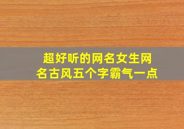 超好听的网名女生网名古风五个字霸气一点