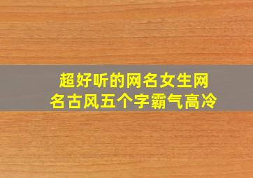 超好听的网名女生网名古风五个字霸气高冷