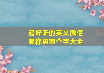 超好听的英文微信昵称男两个字大全