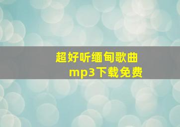 超好听缅甸歌曲mp3下载免费