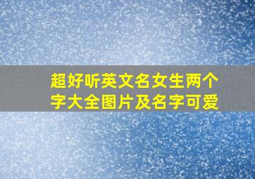 超好听英文名女生两个字大全图片及名字可爱