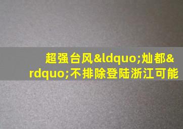 超强台风“灿都”不排除登陆浙江可能