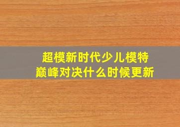 超模新时代少儿模特巅峰对决什么时候更新