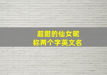 超甜的仙女昵称两个字英文名