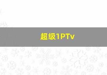 超级1PTv