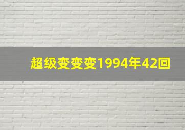 超级变变变1994年42回