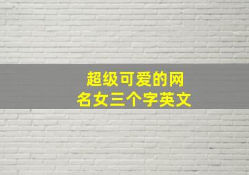 超级可爱的网名女三个字英文